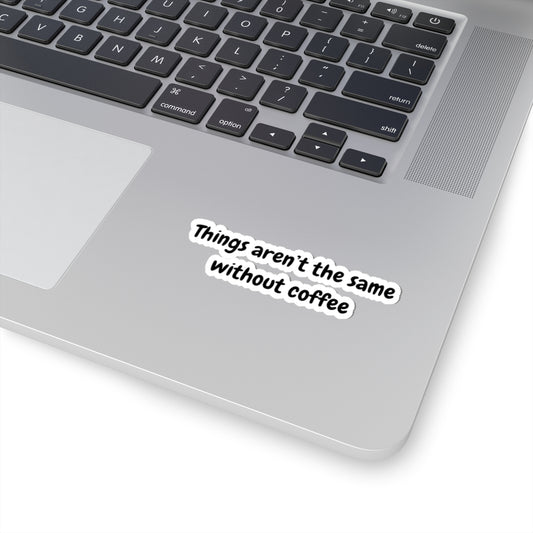 Coffee Lovers Kiss-Cut Stickers - "Things Aren't the Same Without Coffee"