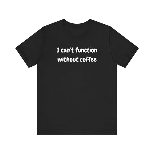 Coffee Lover Unisex Jersey Tee - "I Can't Function Without Coffee"