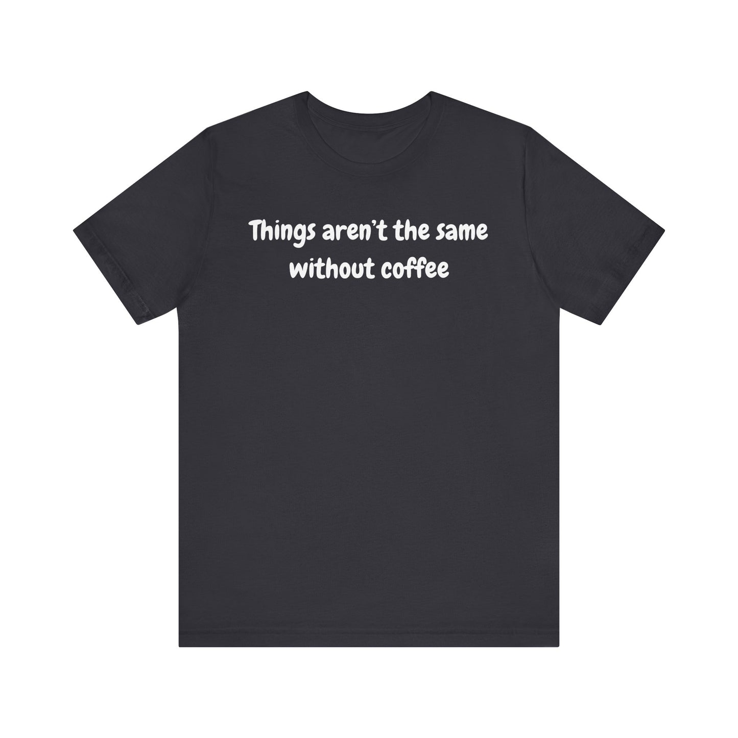 Coffee Lovers Unisex Jersey Tee: 'Things Aren't the Same Without Coffee'