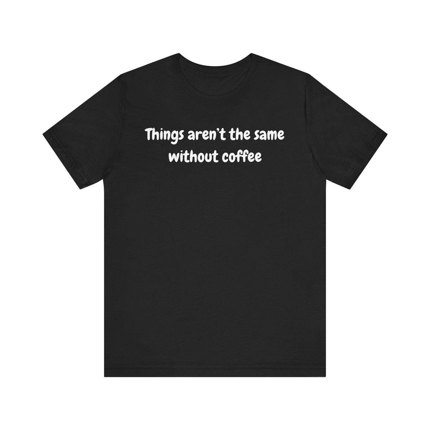 Coffee Lovers Unisex Jersey Tee: 'Things Aren't the Same Without Coffee'