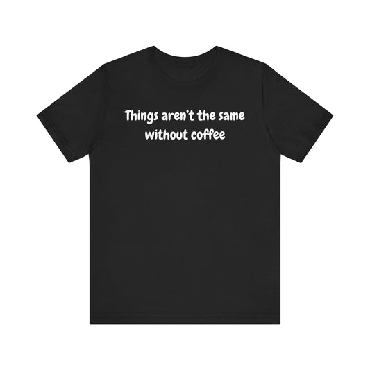 Coffee Lovers Unisex Jersey Tee: 'Things Aren't the Same Without Coffee'