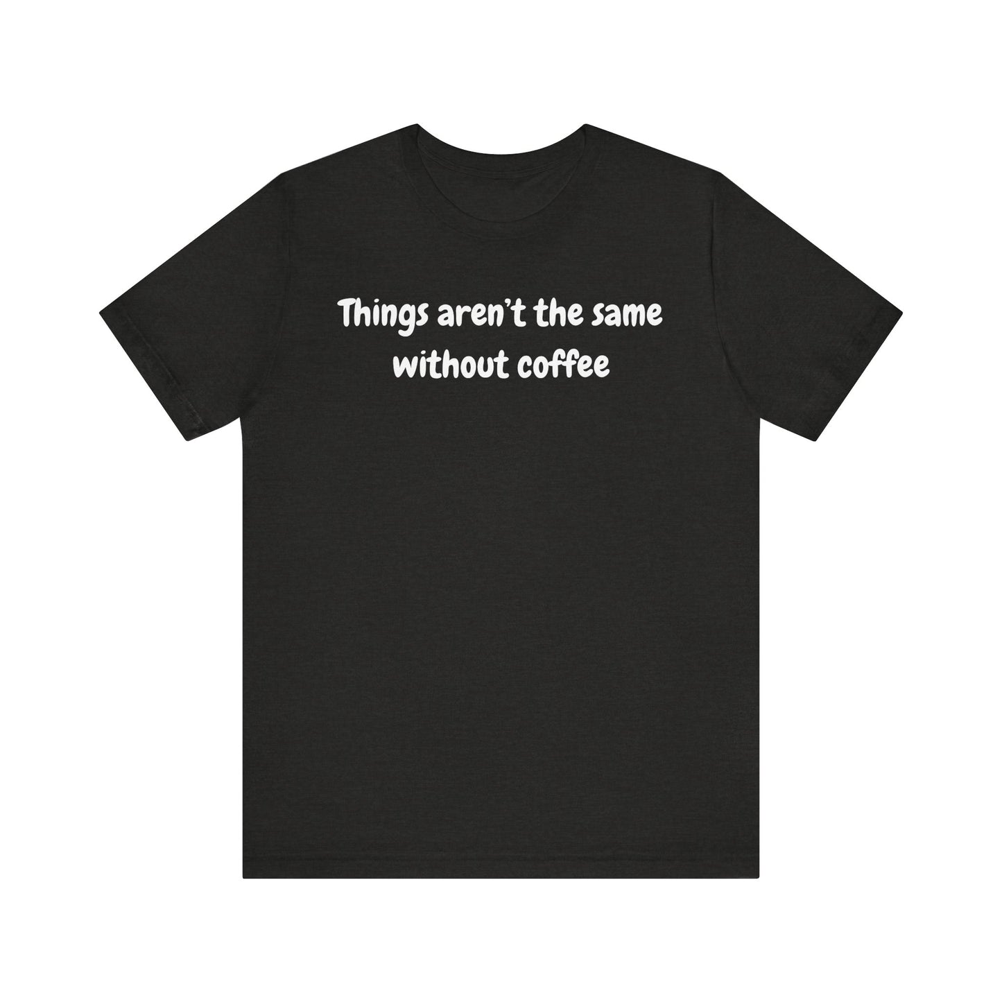 Coffee Lovers Unisex Jersey Tee: 'Things Aren't the Same Without Coffee'