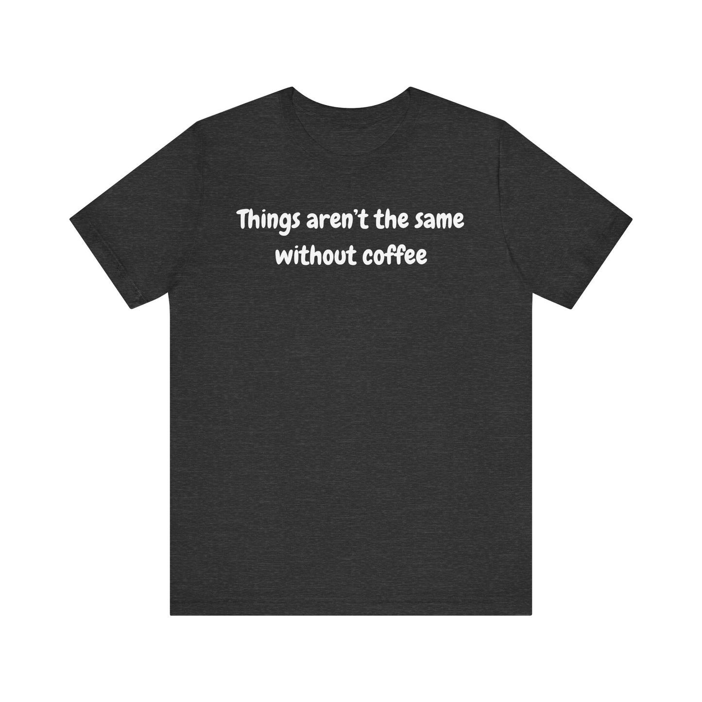 Coffee Lovers Unisex Jersey Tee: 'Things Aren't the Same Without Coffee'