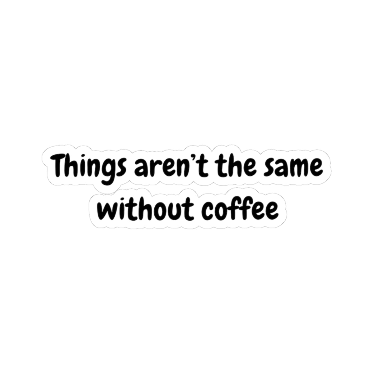 Coffee Lovers Kiss-Cut Stickers - "Things Aren't the Same Without Coffee"
